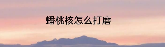 蟠桃核怎么打磨