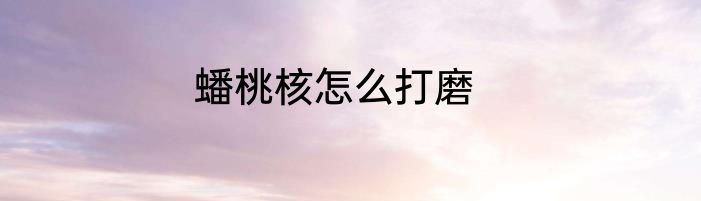 蟠桃核怎么打磨