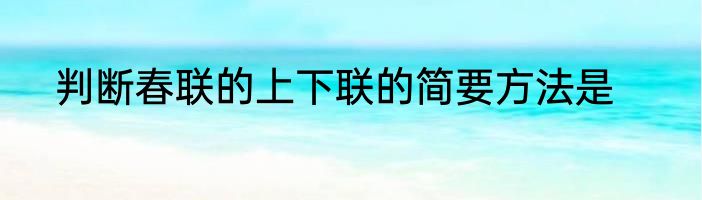 判断春联的上下联的简要方法是