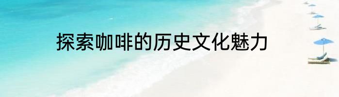 探索咖啡的历史文化魅力
