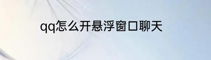 qq怎么开悬浮窗口聊天