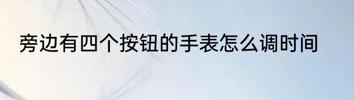 旁边有四个按钮的手表怎么调时间