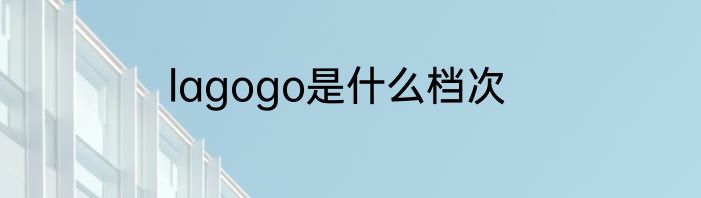 lagogo是什么档次