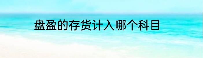 盘盈的存货计入哪个科目