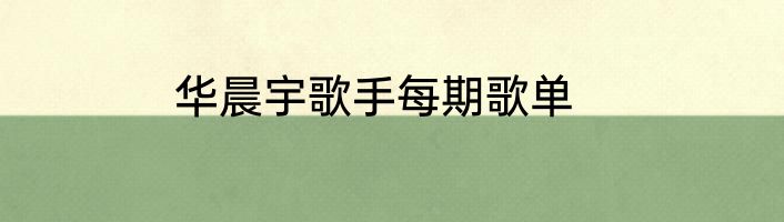 华晨宇歌手每期歌单