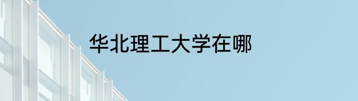 华北理工大学在哪