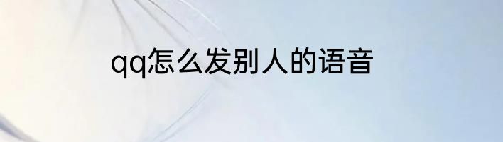 qq怎么发别人的语音