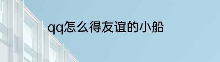 qq怎么得友谊的小船