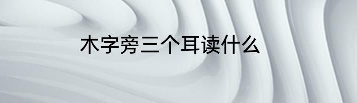 木字旁三个耳读什么
