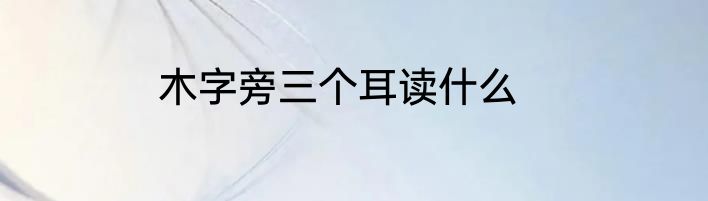 木字旁三个耳读什么