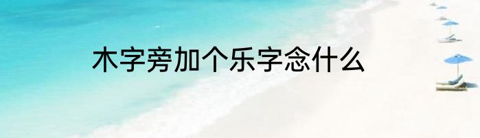 木字旁加个乐字念什么
