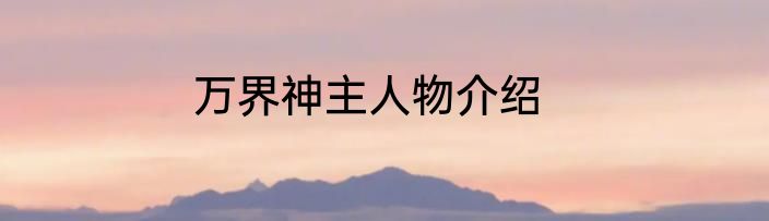 万界神主人物介绍