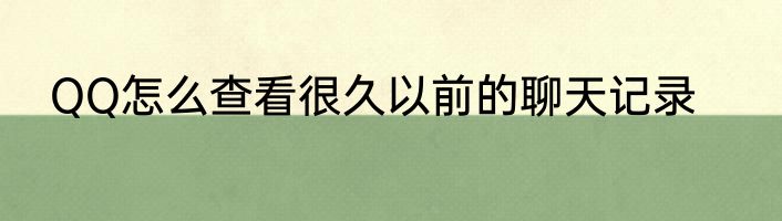 QQ怎么查看很久以前的聊天记录