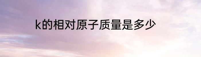 k的相对原子质量是多少