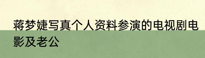 蒋梦婕写真个人资料参演的电视剧电影及老公