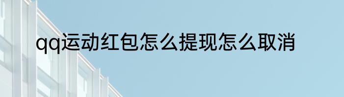 qq运动红包怎么提现怎么取消