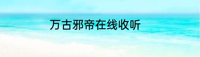 万古邪帝在线收听