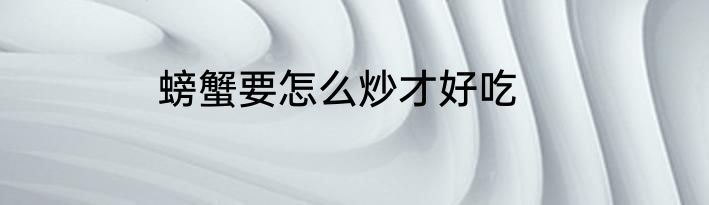 螃蟹要怎么炒才好吃