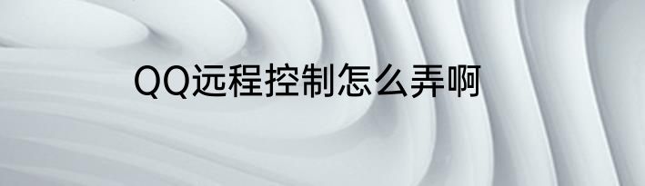 QQ远程控制怎么弄啊