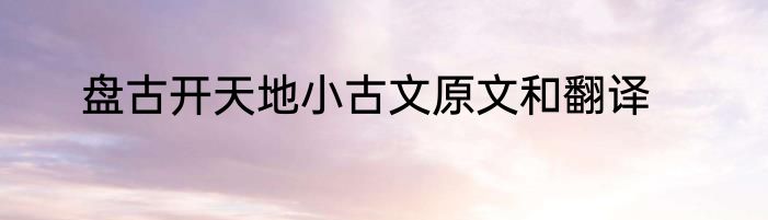 盘古开天地小古文原文和翻译