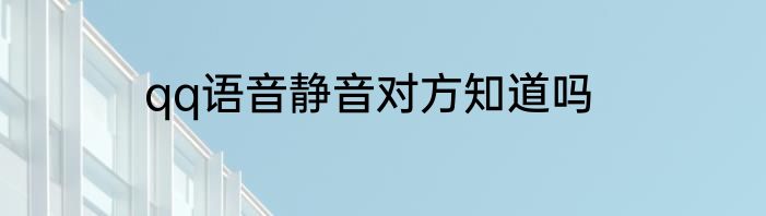 qq语音静音对方知道吗