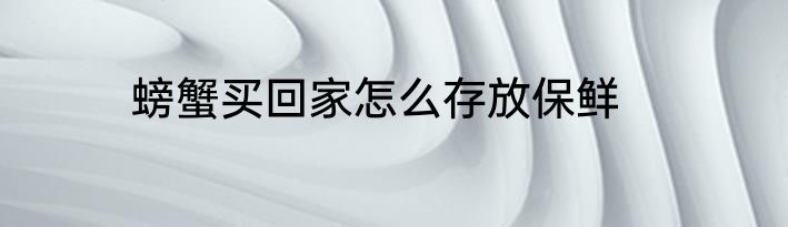 螃蟹买回家怎么存放保鲜