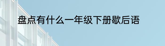 盘点有什么一年级下册歇后语