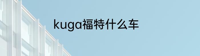 kuga福特什么车