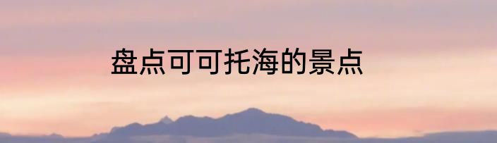 盘点可可托海的景点