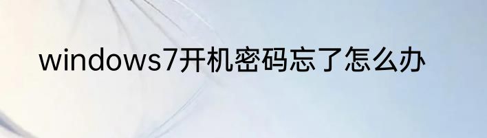 windows7开机密码忘了怎么办