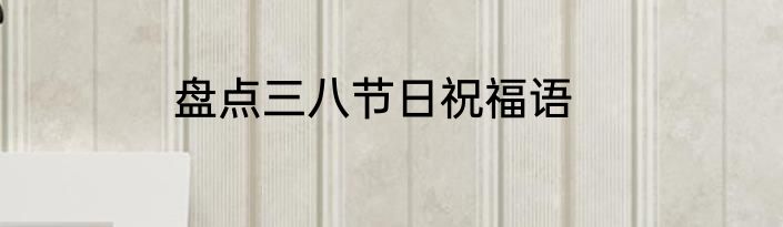 盘点三八节日祝福语