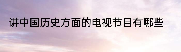 讲中国历史方面的电视节目有哪些