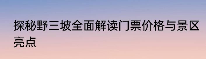 探秘野三坡全面解读门票价格与景区亮点