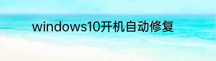 windows10开机自动修复