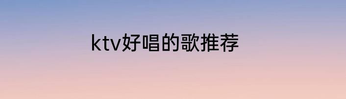 ktv好唱的歌推荐
