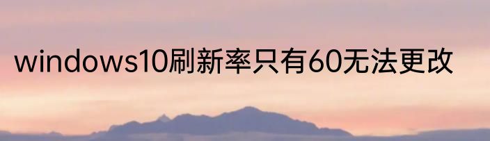 windows10刷新率只有60无法更改