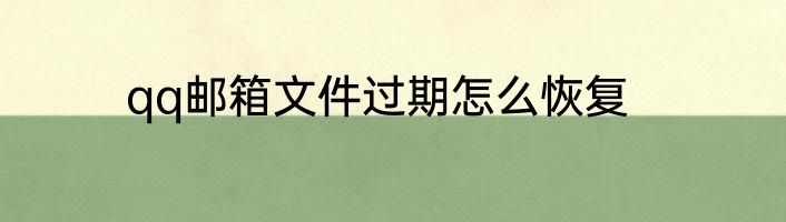qq邮箱文件过期怎么恢复