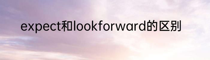 expect和lookforward的区别