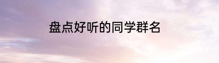 盘点好听的同学群名