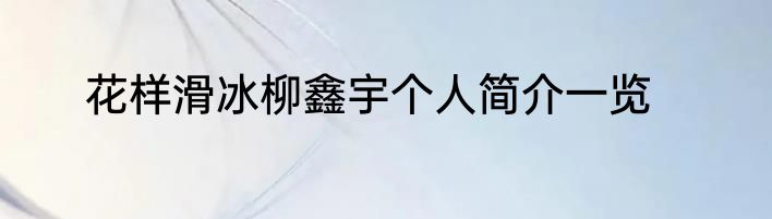 花样滑冰柳鑫宇个人简介一览