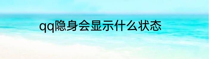 qq隐身会显示什么状态