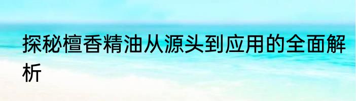 探秘檀香精油从源头到应用的全面解析