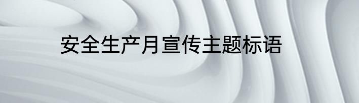 安全生产月宣传主题标语