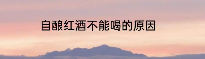 自酿红酒不能喝的原因