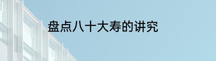 盘点八十大寿的讲究