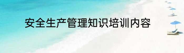 安全生产管理知识培训内容