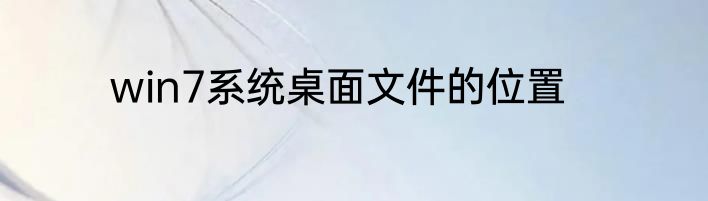 win7系统桌面文件的位置
