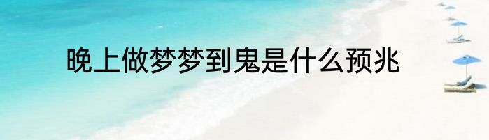 晚上做梦梦到鬼是什么预兆