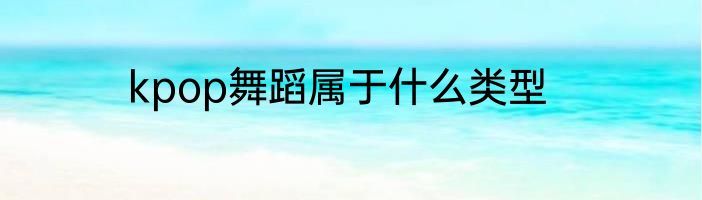 kpop舞蹈属于什么类型