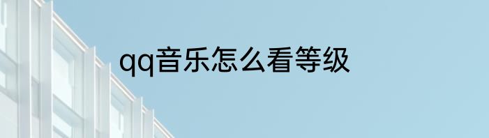 qq音乐怎么看等级